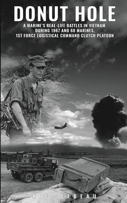 Donut Hole: A Marine's Real-Life Battles in Vietnam During 1967 and 68 Marines, 1st Force Logistical Command Clutch Platoon. by LeBeau, R. C.