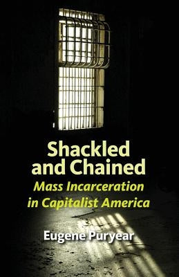 Shackled and Chained: Mass Incarceration in Capitalist America by Puryear, Eugene