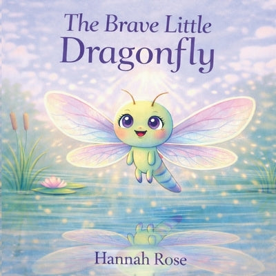 The Brave Little Dragonfly: Dragonfly Books For Kids - Childrens Books Ages 3-5 For Girls - Dragonfly Children Book by Rose, Hannah