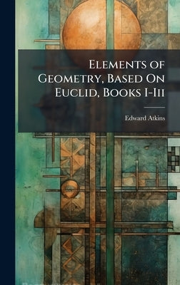 Elements of Geometry, Based On Euclid, Books I-Iii by Atkins, Edward