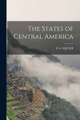 The States of Central America by Squier, E. G.