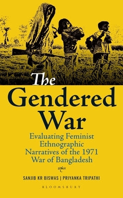 The Gendered War: Evaluating Feminist Ethnographic Narratives of the 1971 War of Bangladesh by Biswas, Sanjib Kr