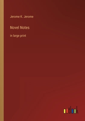 Novel Notes: in large print by Jerome, Jerome K.