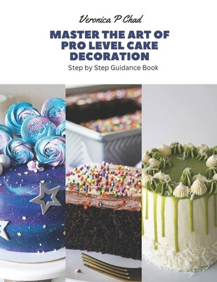 Master the Art of Pro Level Cake Decoration: Step by Step Guidance Book by Chad, Veronica P.