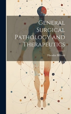 General Surgical Pathology and Therapeutics by Billroth, Theodor