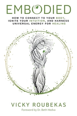 Embodied: How to Connect to Your Body, Ignite Your Intuition, and Harness Universal Energy for Healing by Roubekas, Vicky