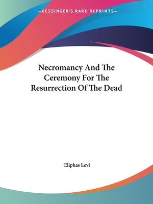Necromancy And The Ceremony For The Resurrection Of The Dead by Levi, Eliphas