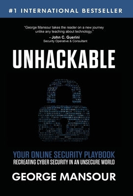 Unhackable: Your Online Security Playbook: Recreating Cyber Security in an Unsecure World by Mansour, George