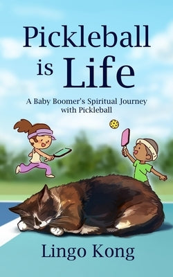 Pickleball Is Life: A Baby Boomer's Spiritual Journey with Pickleball by Kong, Lingo