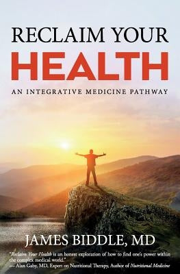 Reclaim Your Health: An Integrative Medicine Pathway by Biddle, James