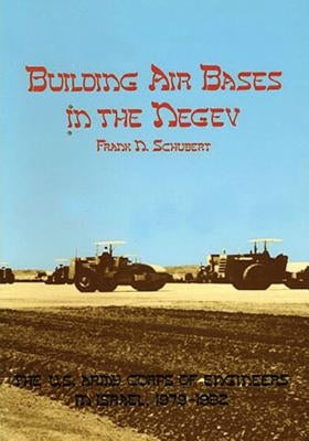 Building Air Bases in the Negev: The U.S. Army Corps of Engineers in Israel, 1979-1982 by Schubert, Frank N.