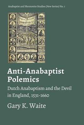 Anti-Anabaptist Polemics: Dutch Anabaptism and the Devil in England, 1531-1660 by Waite, Gary K.