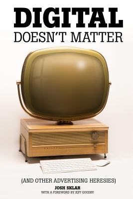 Digital Doesn't Matter: (and other advertising heresies) by Mills, Ruth