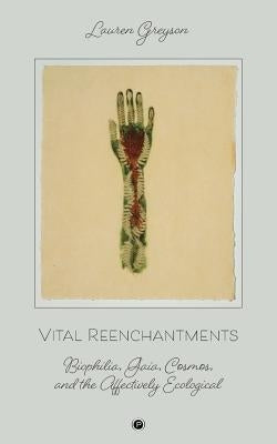 Vital Reenchantments: Biophilia, Gaia, Cosmos, and the Affectively Ecological by Greyson, Lauren