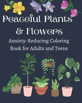 Peaceful Plants and Flowers: Anxiety-Reducing Coloring Book for Adults and Teens by Rodriguez, Amanda