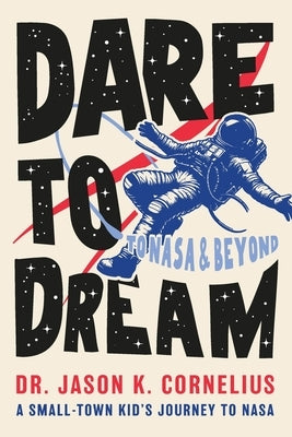 Dare to Dream: A Small-town Kid's Journey to NASA by Cornelius, Jason K.
