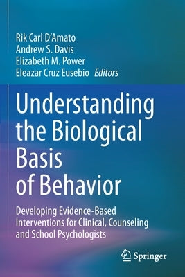 Understanding the Biological Basis of Behavior: Developing Evidence-Based Interventions for Clinical, Counseling and School Psychologists by D'Amato, Rik Carl