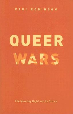 Queer Wars: The New Gay Right and Its Critics by Robinson, Paul