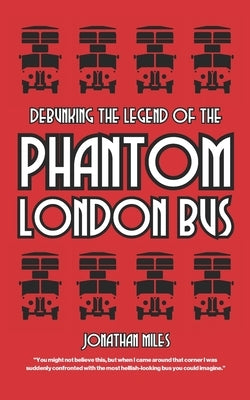 Debunking the Legend of the Phantom London Bus by Miles, Jonathan