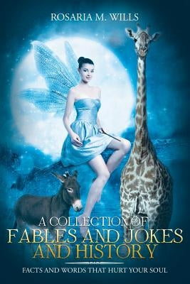 A Collection of Fables and Jokes and History: Facts and Words That Hurt Your Soul by Wills, Rosaria M.