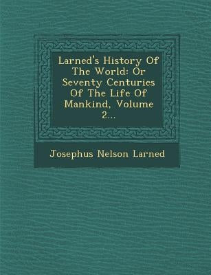 Larned's History of the World: Or Seventy Centuries of the Life of Mankind, Volume 2... by Larned, Josephus Nelson