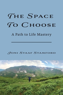 The Space to Choose: A Path to Life Mastery by Staaf Stamford, Joni Michele
