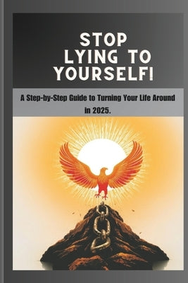 Stop Lying to Yourself!: A Step-by-Step Guide to Turning Your Life Around in 2025. by Samson, Stone