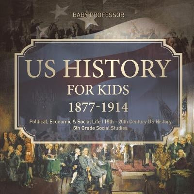 US History for Kids 1877-1914 - Political, Economic & Social Life 19th - 20th Century US History 6th Grade Social Studies by Baby Professor