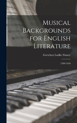 Musical Backgrounds for English Literature: 1580-1650 by Finney, Gretchen Ludke