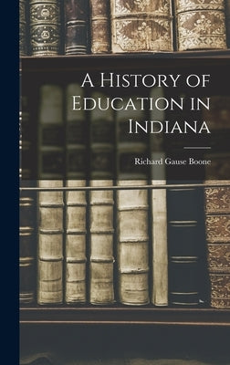 A History of Education in Indiana by Boone, Richard Gause