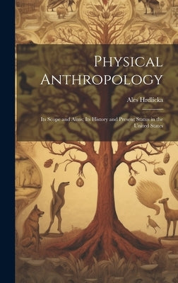 Physical Anthropology; its Scope and Aims; its History and Present Status in the United States by Hrdlicka, Ales