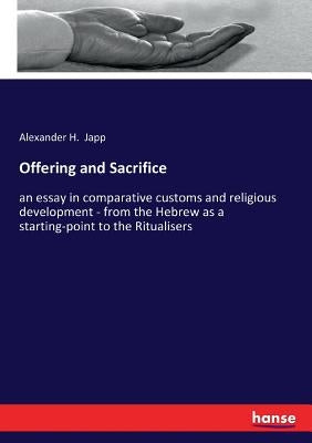 Offering and Sacrifice: an essay in comparative customs and religious development - from the Hebrew as a starting-point to the Ritualisers by Japp, Alexander H.