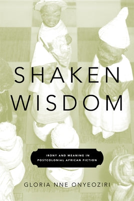 Shaken Wisdom: Irony and Meaning in Postcolonial African Fiction by Onyeoziri, Gloria Nne