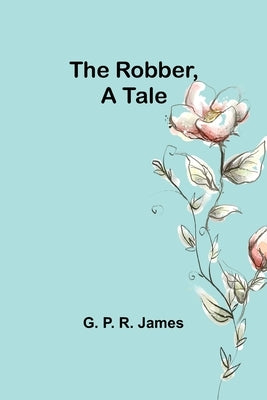 The Robber, A Tale by James, G. P.
