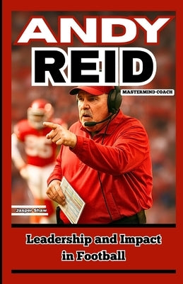 Andy Reid: MASTERMIND COACH: Leadership and Impact in Football by Shaw, Jasper