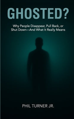 Ghosted?: Why People Disappear - And What Their Silence Really Means by Turner, Phil, Jr.