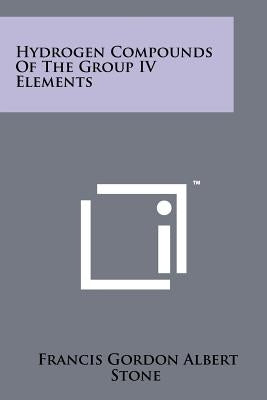 Hydrogen Compounds of the Group IV Elements by Stone, Francis Gordon Albert