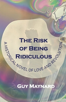 The Risk of Being Ridiculous: A Historical Novel of Love and Revolution by Maynard, Guy