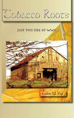 Tobacco Roots: Just This Side of WWII by Vice, Connie V.