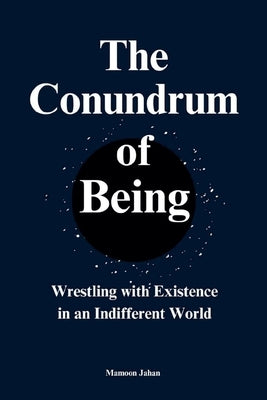 The Conundrum Of Being: Wrestling with Existence in an Indifferent World by Jahan, Mamoon