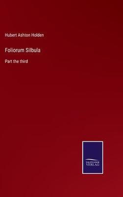 Foliorum Silbula: Part the third by Holden, Hubert Ashton
