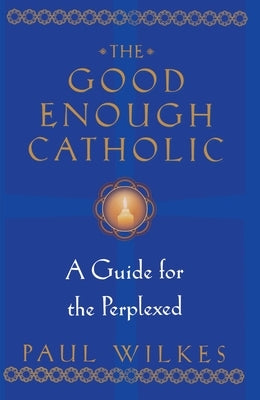 The Good Enough Catholic: A Guide for the Perplexed by Wilkes, Paul