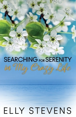 Searching for Serenity in My Crazy Life by Stevens, Elly