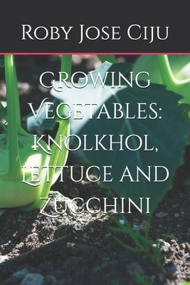 Growing Vegetables: KnolKhol, Lettuce and Zucchini by Ciju, Roby Jose