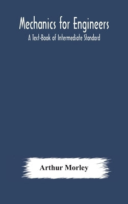 Mechanics For Engineers: A Text-Book Of Intermediate Standard by Arthur Morley