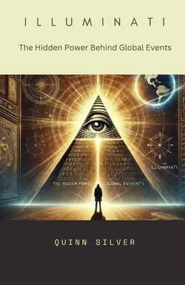 Illuminati: The Hidden Power Behind Global Events by Silver, Quinn