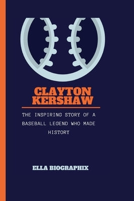 Clayton Kershaw: The Inspiring Story of a Baseball Legend Who Made History by Biographix, Ella
