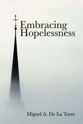 Embracing Hopelessness by de la Torre, Miguel A.