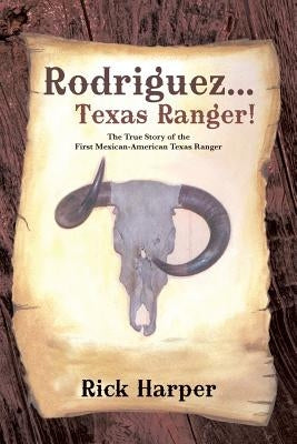 Rodriguez... Texas Ranger!: The True Story of the First Mexican American Texas Ranger by Harper, Rick