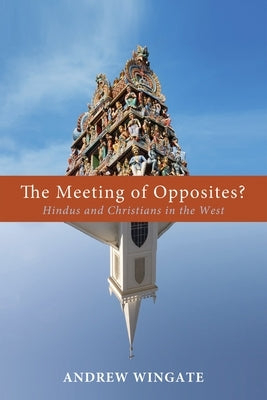 The Meeting of Opposites?: Hindus and Christians in the West by Wingate, Andrew